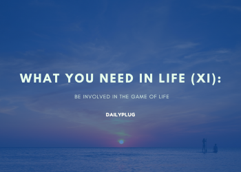 What You Need in Life (XI): Be Involved in the Game of Life