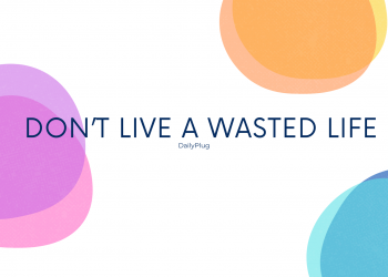 Don’t Live a Wasted Life